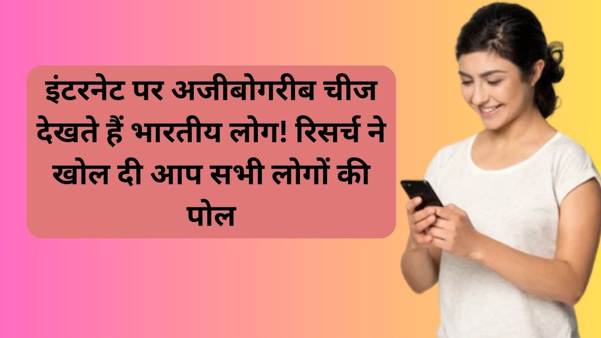 इंटरनेट पर अजीबोगरीब चीज देखते हैं भारतीय लोग! रिसर्च ने खोल दी आप सभी लोगों की पोल 1 इंटरनेट पर अजीबोगरीब चीज देखते हैं भारतीय लोग! रिसर्च ने खोल दी आप सभी लोगों की पोल