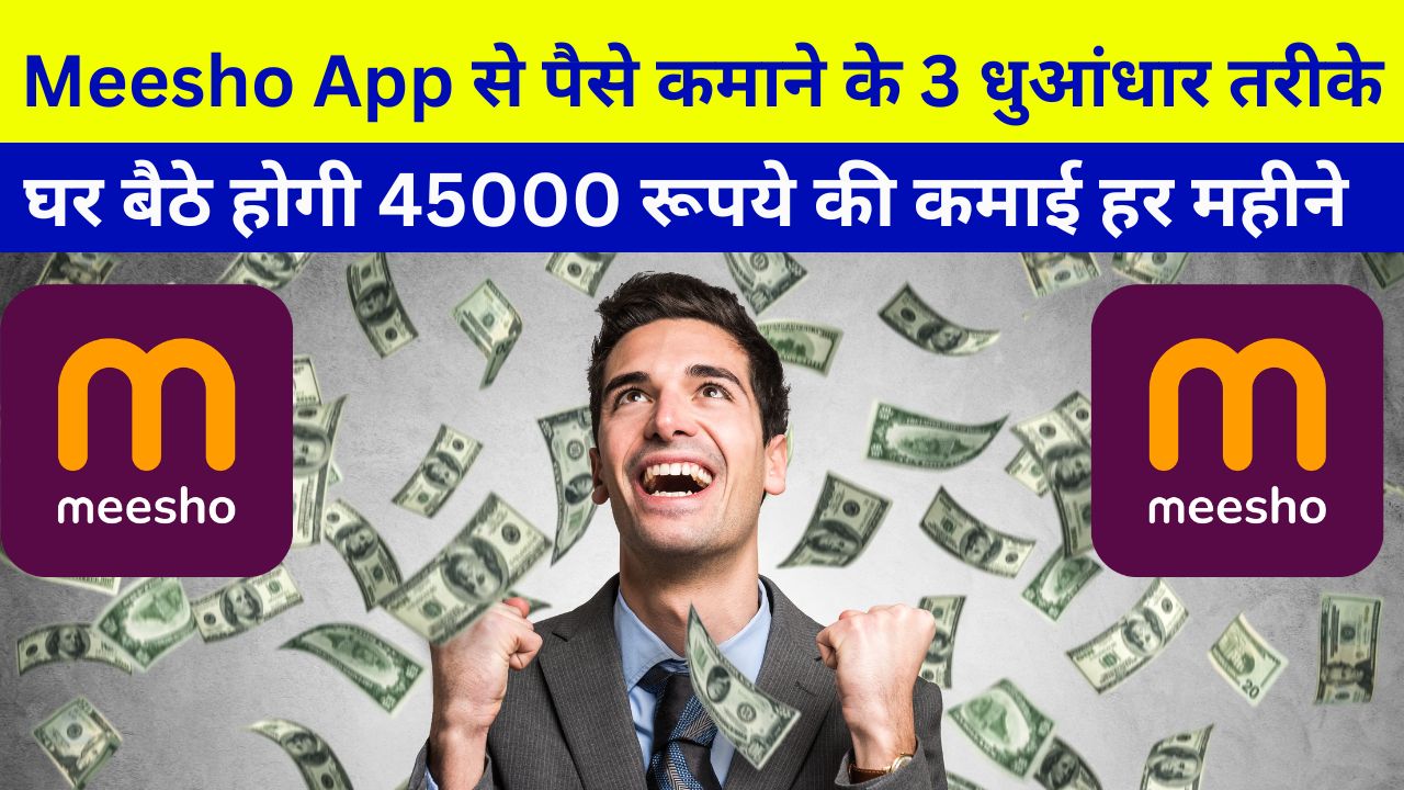 Meesho App से पैसे कमाने के 3 धुआंधार तरीके, घर बैठे होगी 45000 रूपये की कमाई हर महीने 1 meesho app
