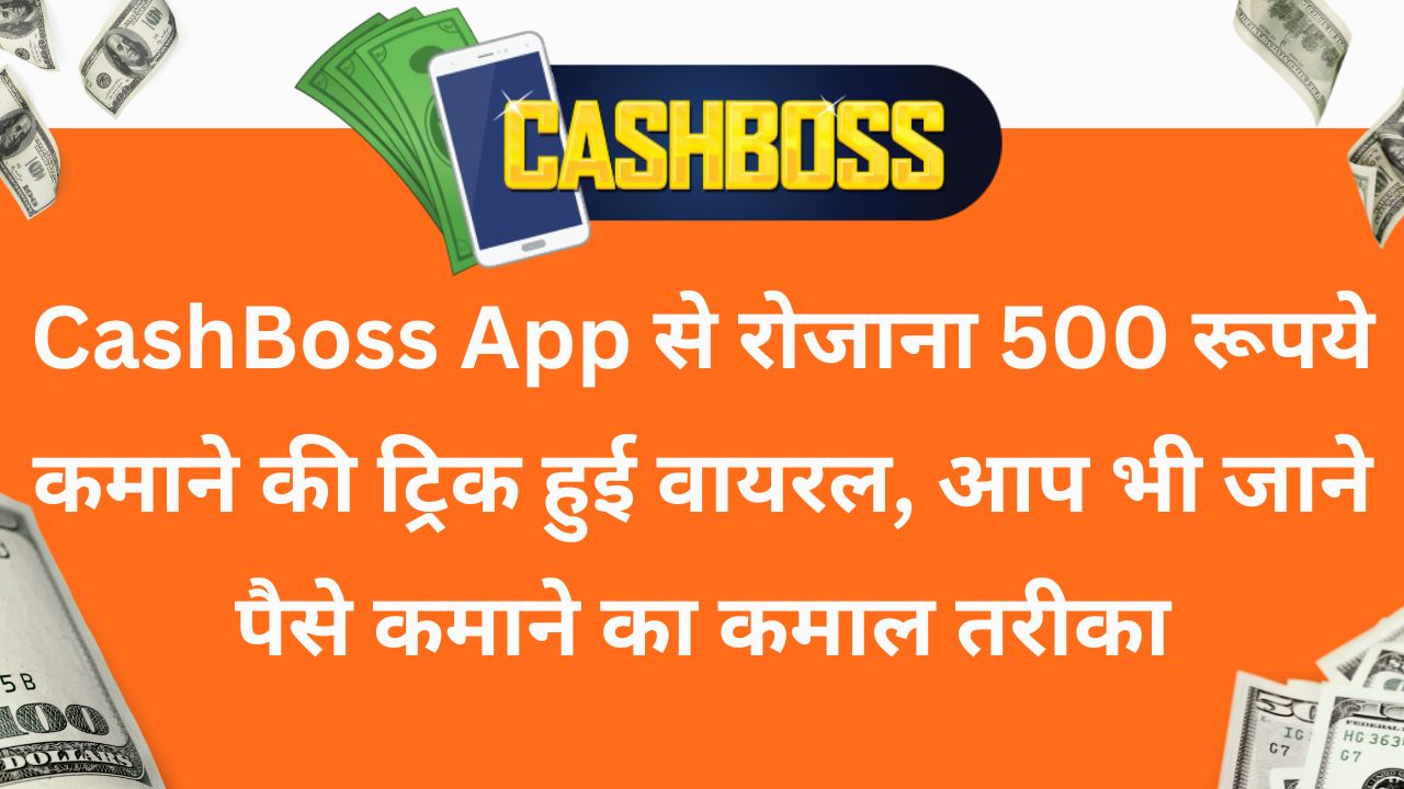 CashBoss App से रोजाना 500 रूपये कमाने की ट्रिक हुई वायरल, आप भी जाने पैसे कमाने का कमाल तरीका 1 रोजाना 500 रूपये कमाने की ट्रिक हुई वायरल, आप भी जाने पैसे कमाने का कमाल तरीका